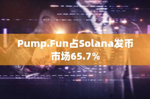 Pump.Fun占Solana发币市场65.7%