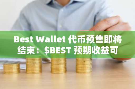 Best Wallet 代币预售即将结束：$BEST 预期收益可达 100 倍