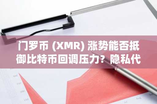门罗币 (XMR) 涨势能否抵御比特币回调压力？隐私代币市场面临关键考验