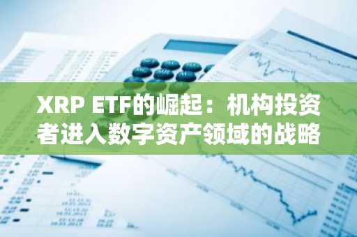 XRP ETF的崛起：机构投资者进入数字资产领域的战略途径