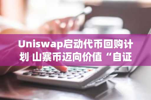 Uniswap启动代币回购计划 山寨币迈向价值“自证、自托、自扩”新时代