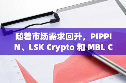 随着市场需求回升，PIPPIN、LSK Crypto 和 MBL Coin 股价飙升。