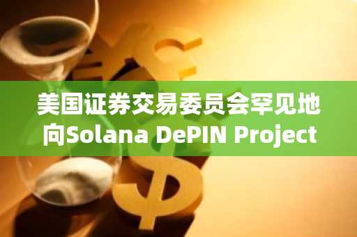 美国证券交易委员会罕见地向Solana DePIN Project Fuse公司发出不采取行动函。