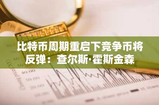 比特币周期重启下竞争币将反弹：查尔斯·霍斯金森