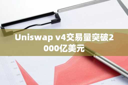 Uniswap v4交易量突破2000亿美元