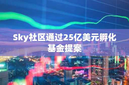 Sky社区通过25亿美元孵化基金提案