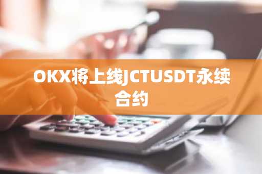 OKX将上线JCTUSDT永续合约