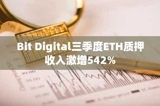 Bit Digital三季度ETH质押收入激增542%