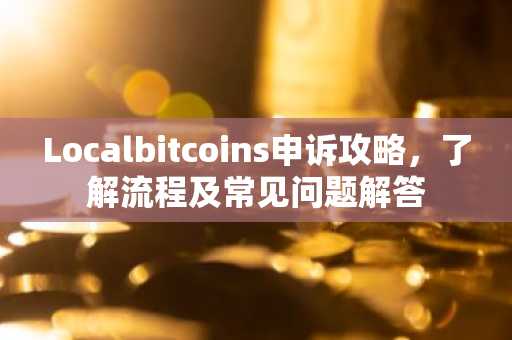 Localbitcoins申诉攻略，了解流程及常见问题解答
