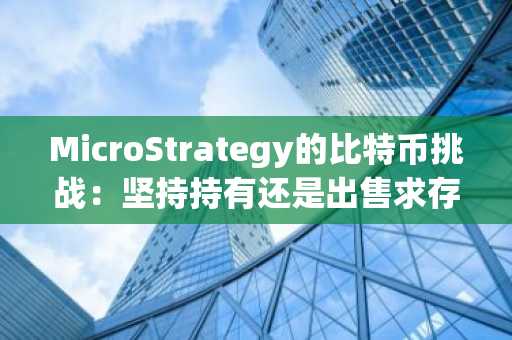 MicroStrategy的比特币挑战：坚持持有还是出售求存？