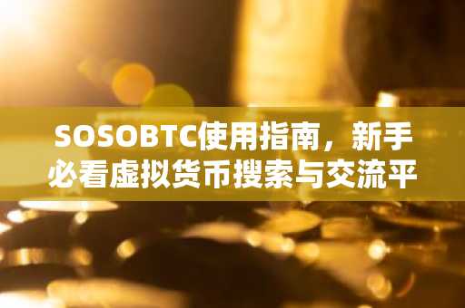 SOSOBTC使用指南，新手必看虚拟货币搜索与交流平台