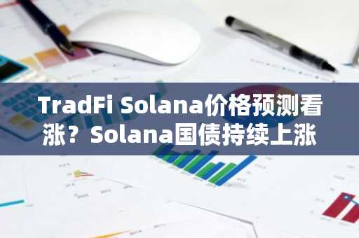 TradFi Solana价格预测看涨？Solana国债持续上涨