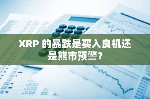 XRP 的暴跌是买入良机还是熊市预警？