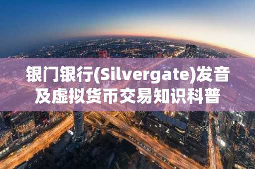 银门银行(Silvergate)发音及虚拟货币交易知识科普