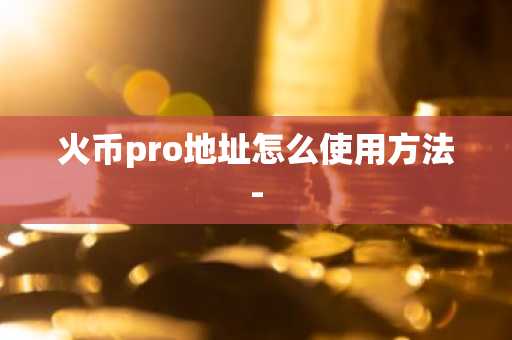 火币pro地址怎么使用方法-