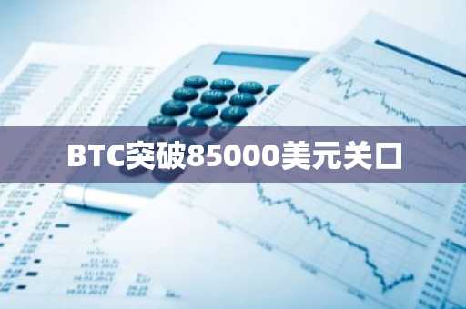 BTC突破85000美元关口