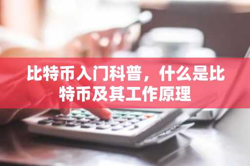 比特币入门科普，什么是比特币及其工作原理