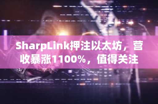 SharpLink押注以太坊，营收暴涨1100%，值得关注的山寨币盘点