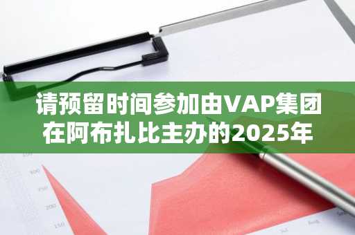请预留时间参加由VAP集团在阿布扎比主办的2025年全球区块链展。