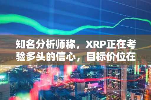 知名分析师称，XRP正在考验多头的信心，目标价位在10美元至37美元之间。
