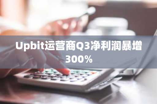 Upbit运营商Q3净利润暴增300%
