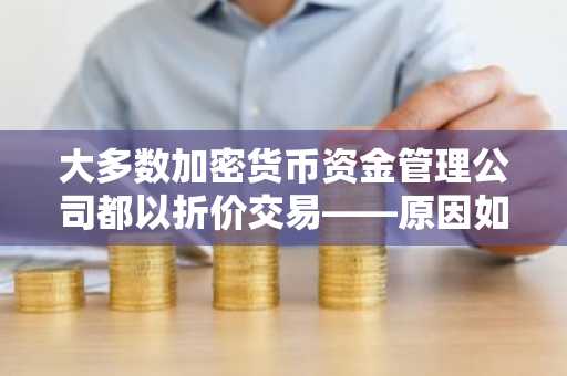 大多数加密货币资金管理公司都以折价交易——原因如下