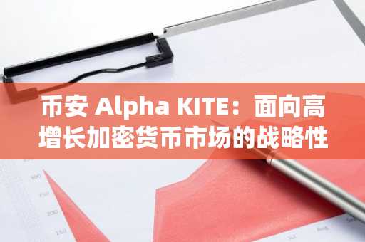 币安 Alpha KITE：面向高增长加密货币市场的战略性发布