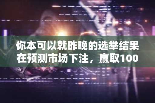 你本可以就昨晚的选举结果在预测市场下注，赢取100倍的回报。