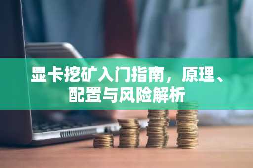 显卡挖矿入门指南，原理、配置与风险解析
