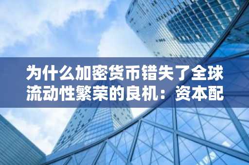 为什么加密货币错失了全球流动性繁荣的良机：资本配置的结构性转变？