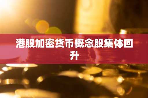 港股加密货币概念股集体回升