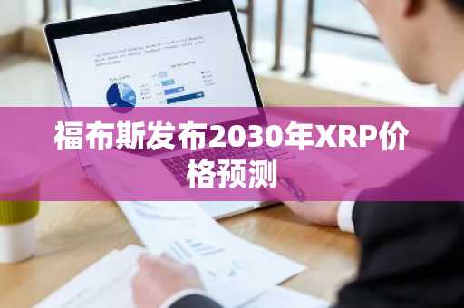 福布斯发布2030年XRP价格预测