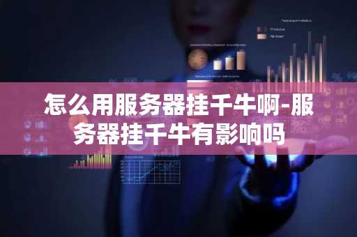 怎么用服务器挂千牛啊-服务器挂千牛有影响吗