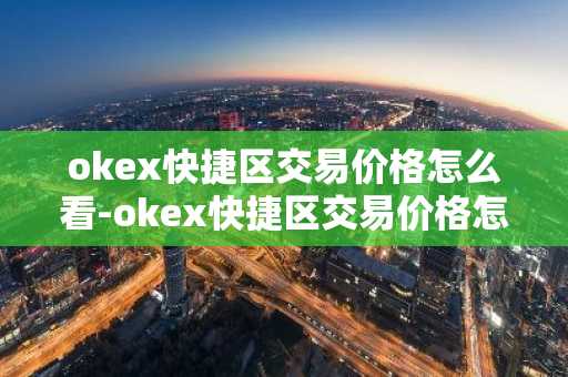 okex快捷区交易价格怎么看-okex快捷区交易价格怎么算