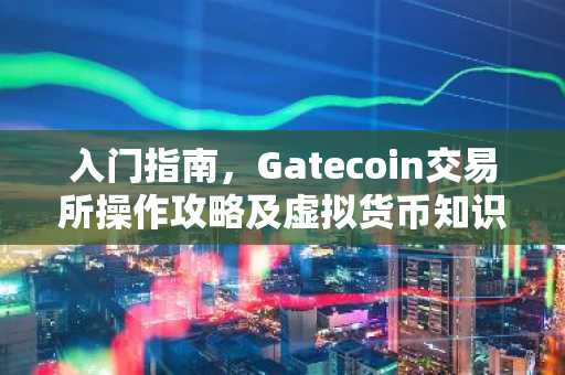 入门指南，Gatecoin交易所操作攻略及虚拟货币知识