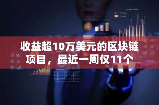 收益超10万美元的区块链项目，最近一周仅11个