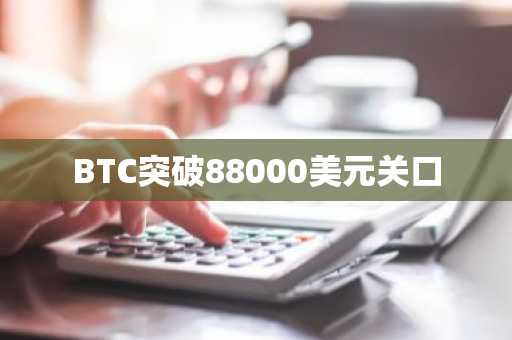 BTC突破88000美元关口