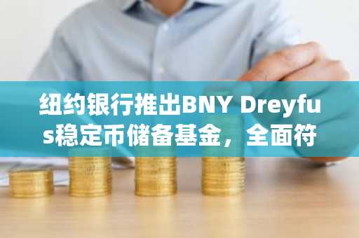 纽约银行推出BNY Dreyfus稳定币储备基金，全面符合《GENIUS法案》监管要求