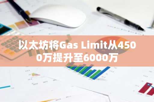 以太坊将Gas Limit从4500万提升至6000万