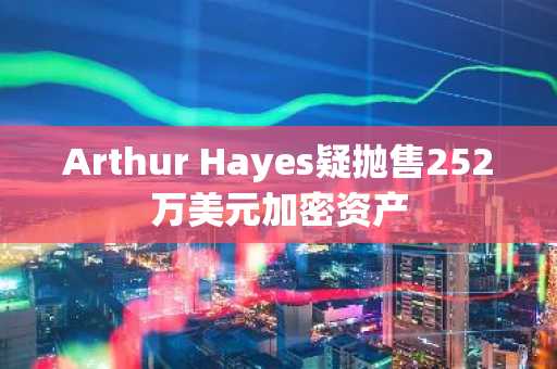 Arthur Hayes疑抛售252万美元加密资产