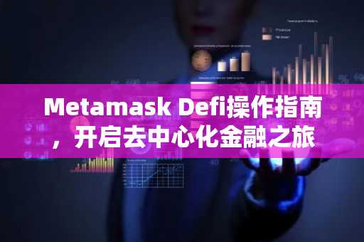 Metamask Defi操作指南，开启去中心化金融之旅