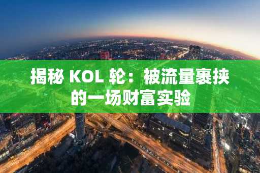 揭秘 KOL 轮：被流量裹挟的一场财富实验