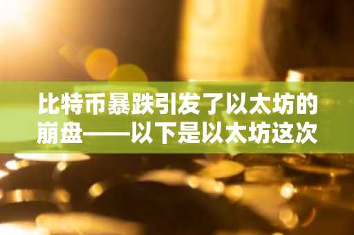 比特币暴跌引发了以太坊的崩盘——以下是以太坊这次没有崩盘的原因