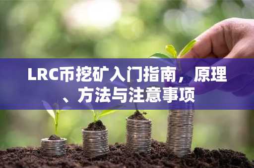 LRC币挖矿入门指南，原理、方法与注意事项