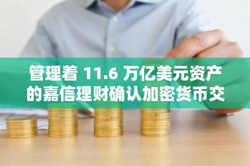 管理着 11.6 万亿美元资产的嘉信理财确认加密货币交易时间表