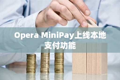 Opera MiniPay上线本地支付功能