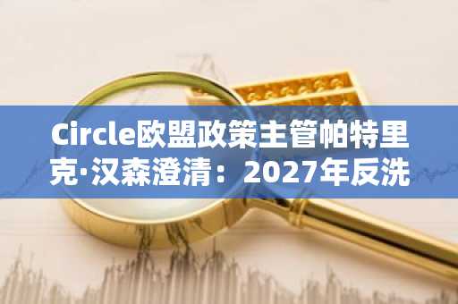 Circle欧盟政策主管帕特里克·汉森澄清：2027年反洗钱条例不会禁止自托管钱包