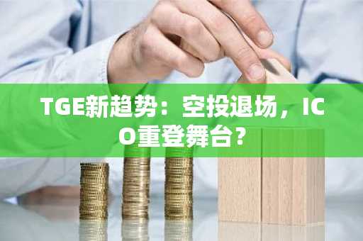 TGE新趋势：空投退场，ICO重登舞台？