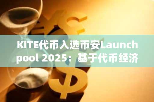 KITE代币入选币安Launchpool 2025：基于代币经济模型与市场潜力的高信念投资分析