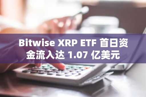 Bitwise XRP ETF 首日资金流入达 1.07 亿美元